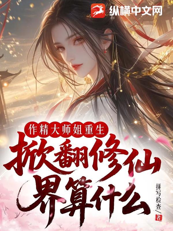 作精大师姐重生，掀翻修仙界算什么