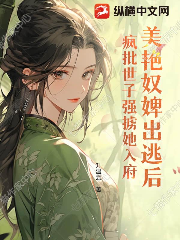 美艳奴婢出逃后，疯批世子强掳她入府