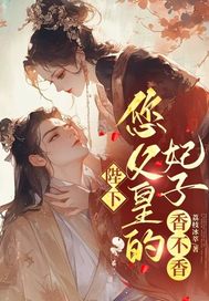 陛下，您父皇的妃子，香不香？